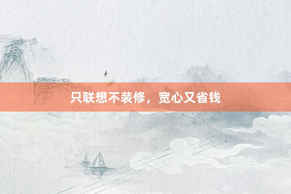 只联想不装修，宽心又省钱