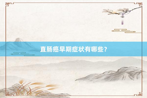 直肠癌早期症状有哪些？