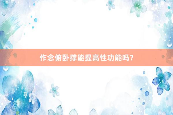 作念俯卧撑能提高性功能吗?